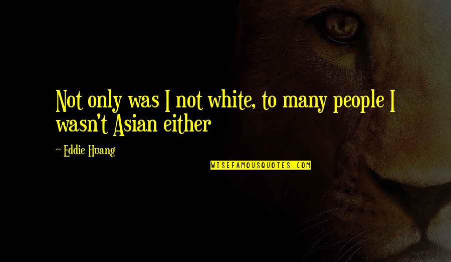 Huang Quotes By Eddie Huang: Not only was I not white, to many