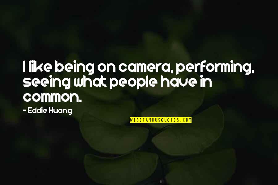 Huang Quotes By Eddie Huang: I like being on camera, performing, seeing what