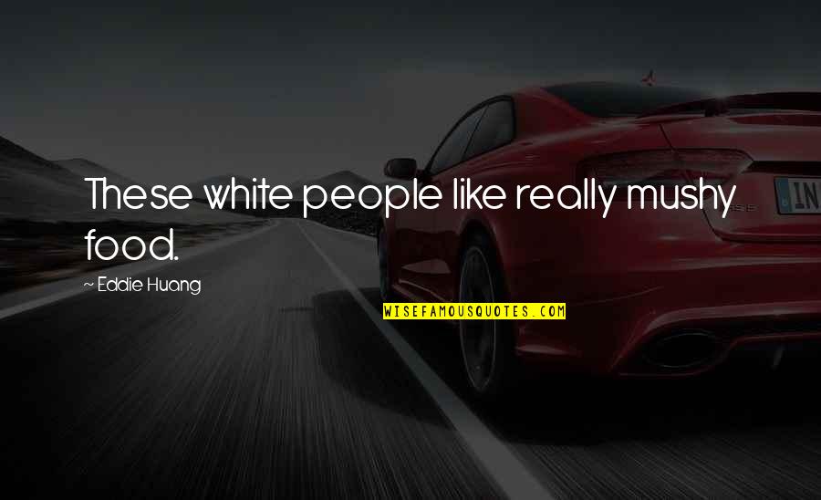 Huang Quotes By Eddie Huang: These white people like really mushy food. Huang Quotes By Eddie Huang: These white people like really mushy food.