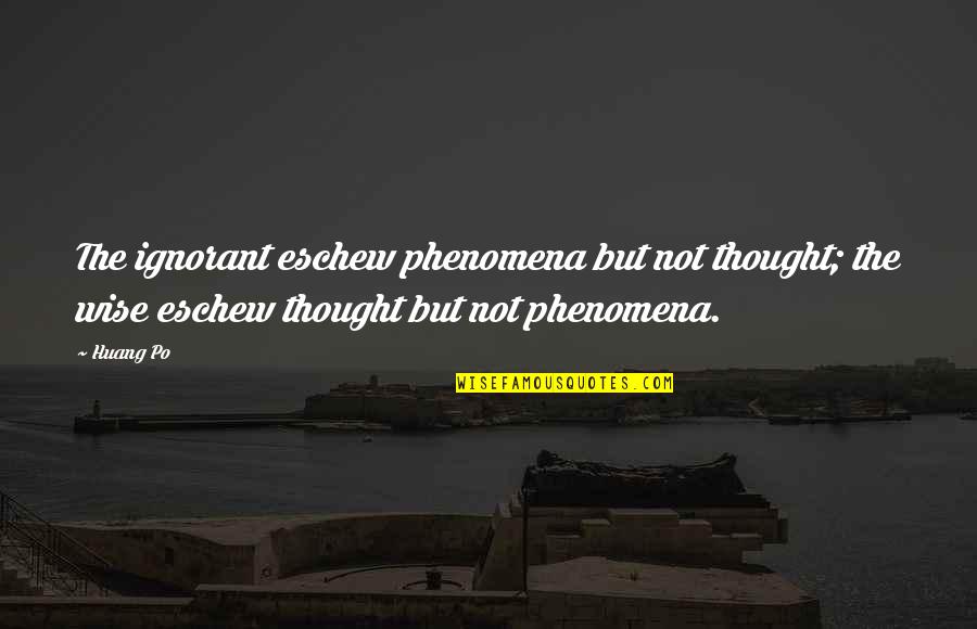 Huang Quotes By Huang Po: The ignorant eschew phenomena but not thought; the Huang Quotes By Huang Po: The ignorant eschew phenomena but not thought; the