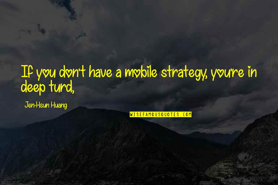Huang Quotes By Jen-Hsun Huang: If you don't have a mobile strategy, you're Huang Quotes By Jen-Hsun Huang: If you don't have a mobile strategy, you're