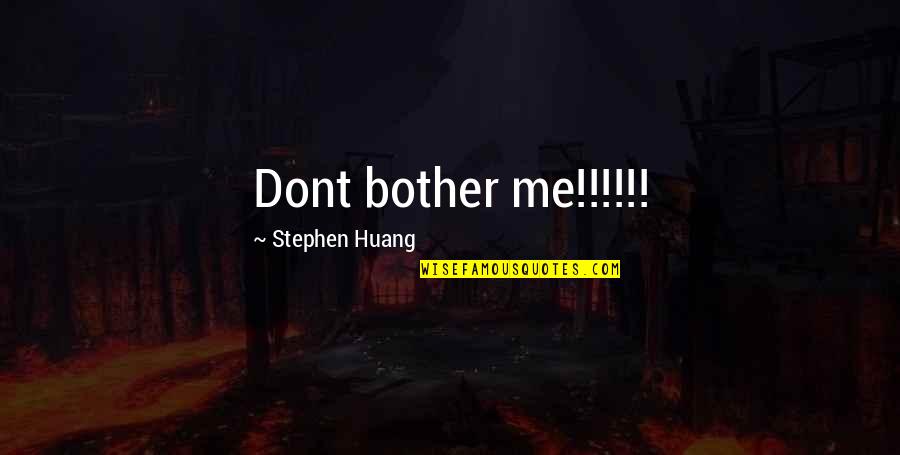 Huang Quotes By Stephen Huang: Dont bother me!!!!!!