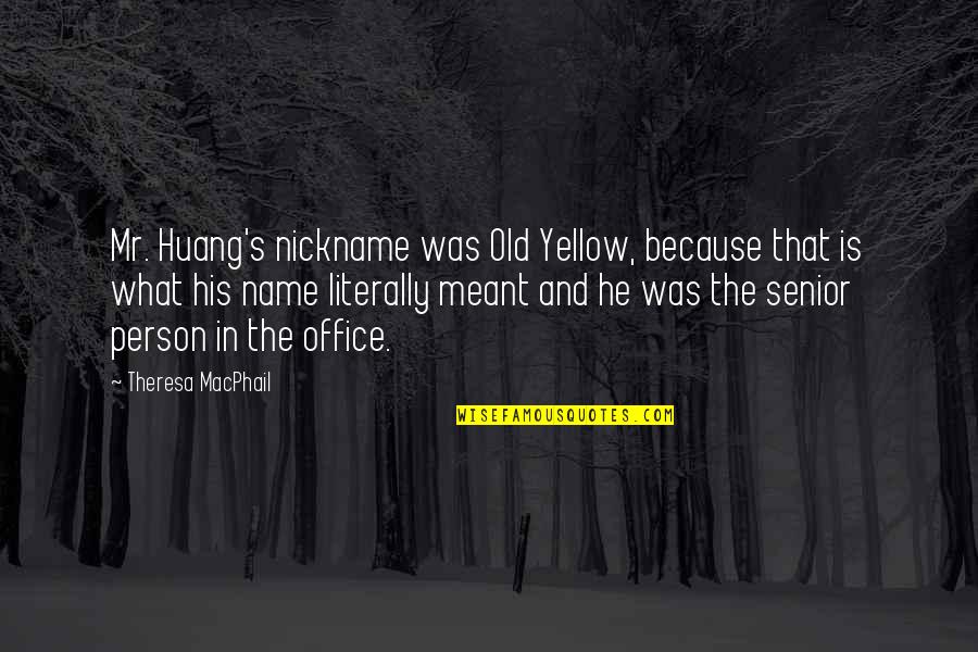 Huang Quotes By Theresa MacPhail: Mr. Huang's nickname was Old Yellow, because that