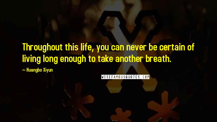 Huangbo Xiyun quotes: Throughout this life, you can never be certain of living long enough to take another breath.