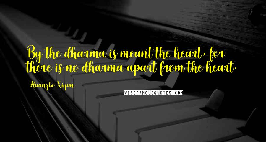 Huangbo Xiyun quotes: By the dharma is meant the heart, for there is no dharma apart from the heart.