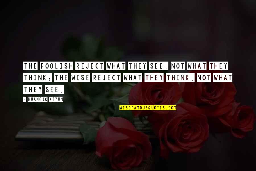 Huangbo Xiyun Quotes By Huangbo Xiyun: The foolish reject what they see, not what Huangbo Xiyun Quotes By Huangbo Xiyun: The foolish reject what they see, not what