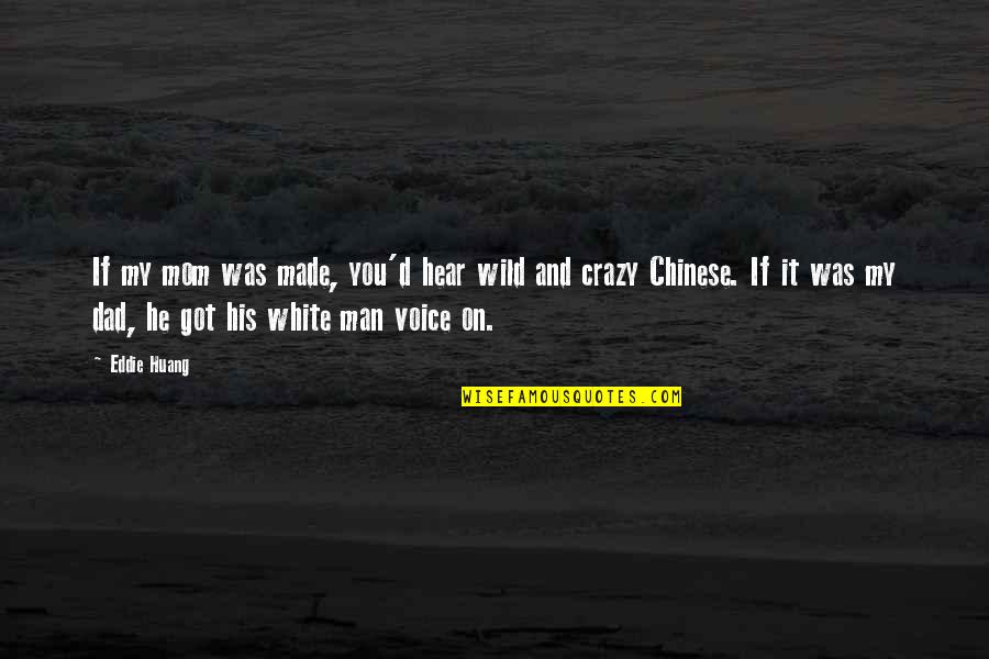 Huang's Quotes By Eddie Huang: If my mom was made, you'd hear wild Huang's Quotes By Eddie Huang: If my mom was made, you'd hear wild