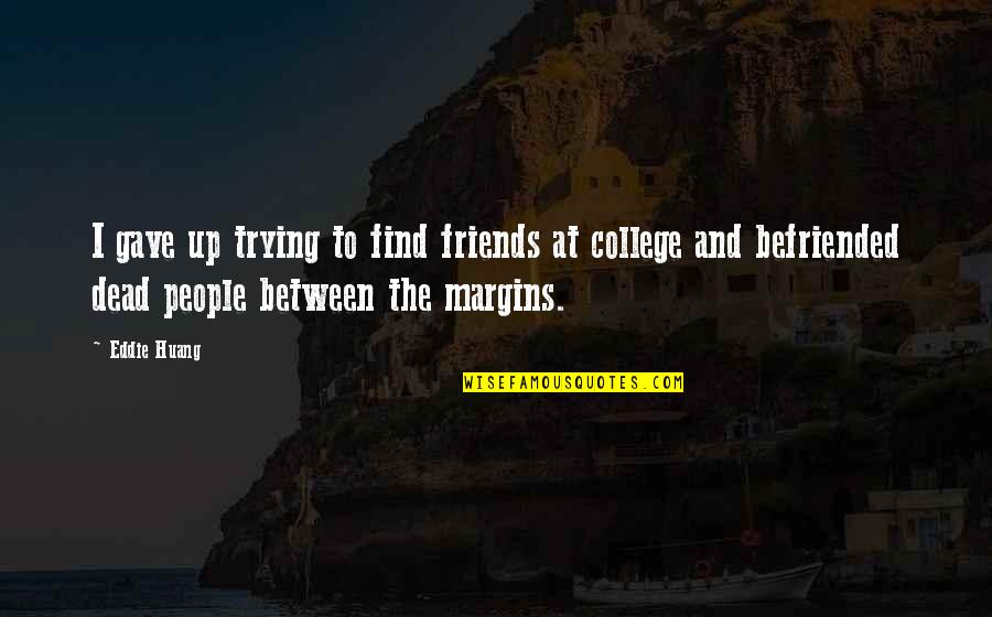 Huang's Quotes By Eddie Huang: I gave up trying to find friends at Huang's Quotes By Eddie Huang: I gave up trying to find friends at