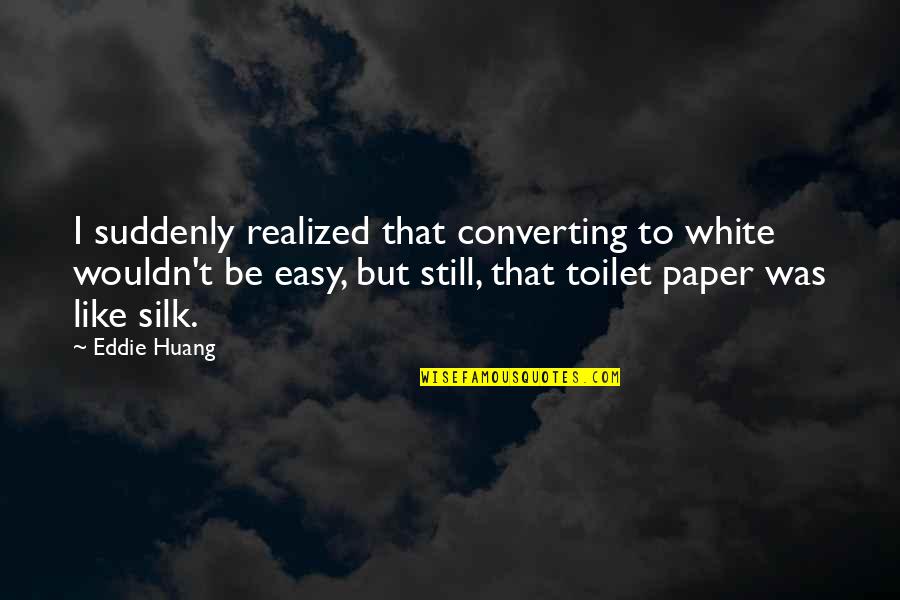 Huang's Quotes By Eddie Huang: I suddenly realized that converting to white wouldn't Huang's Quotes By Eddie Huang: I suddenly realized that converting to white wouldn't