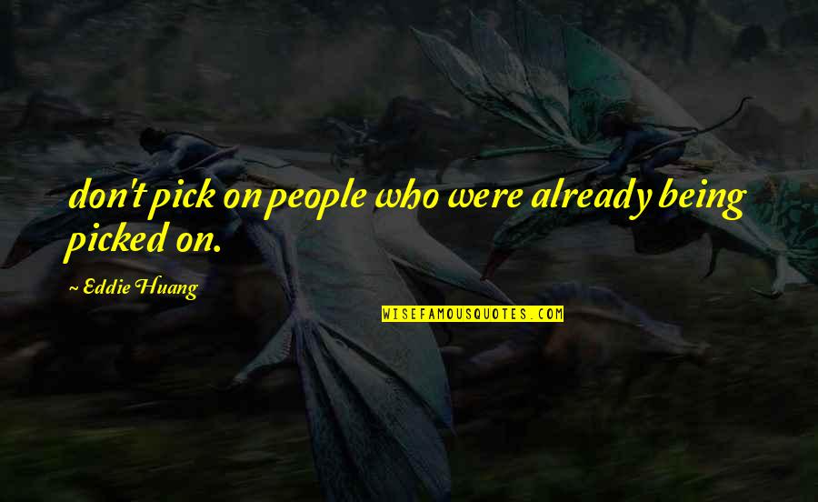 Huang's Quotes By Eddie Huang: don't pick on people who were already being Huang's Quotes By Eddie Huang: don't pick on people who were already being