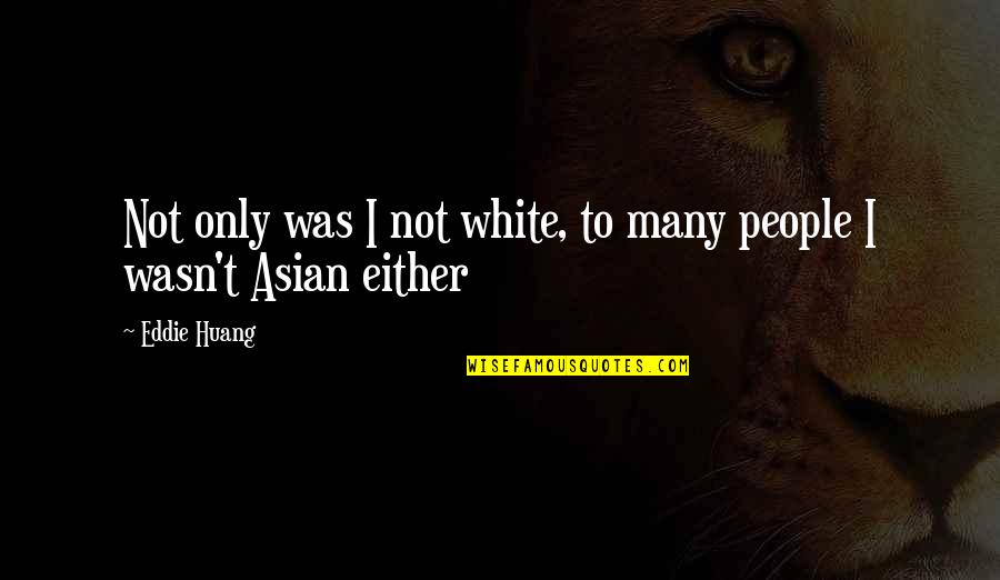 Huang's Quotes By Eddie Huang: Not only was I not white, to many