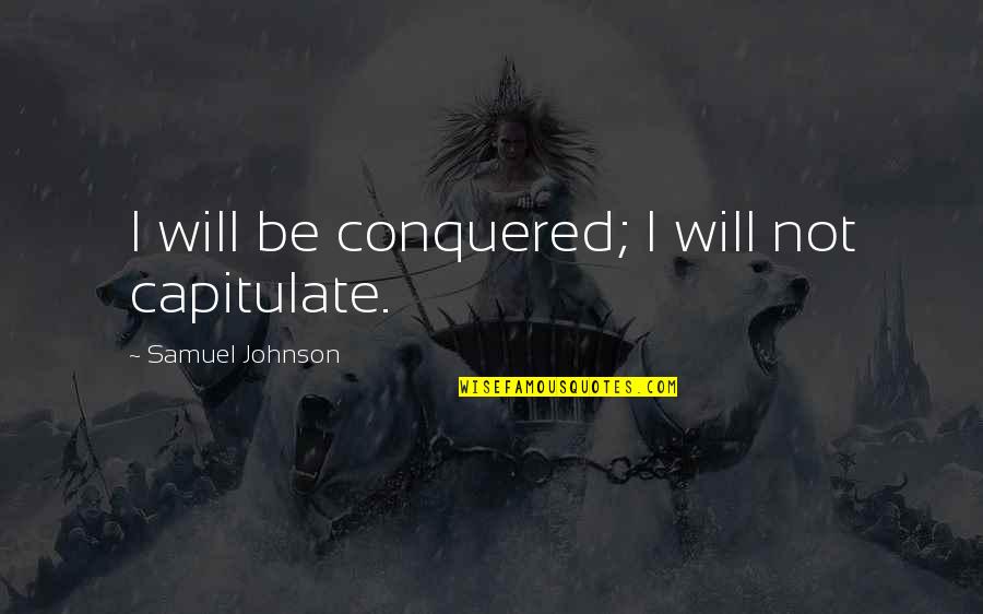 Huat Ah Quotes By Samuel Johnson: I will be conquered; I will not capitulate.