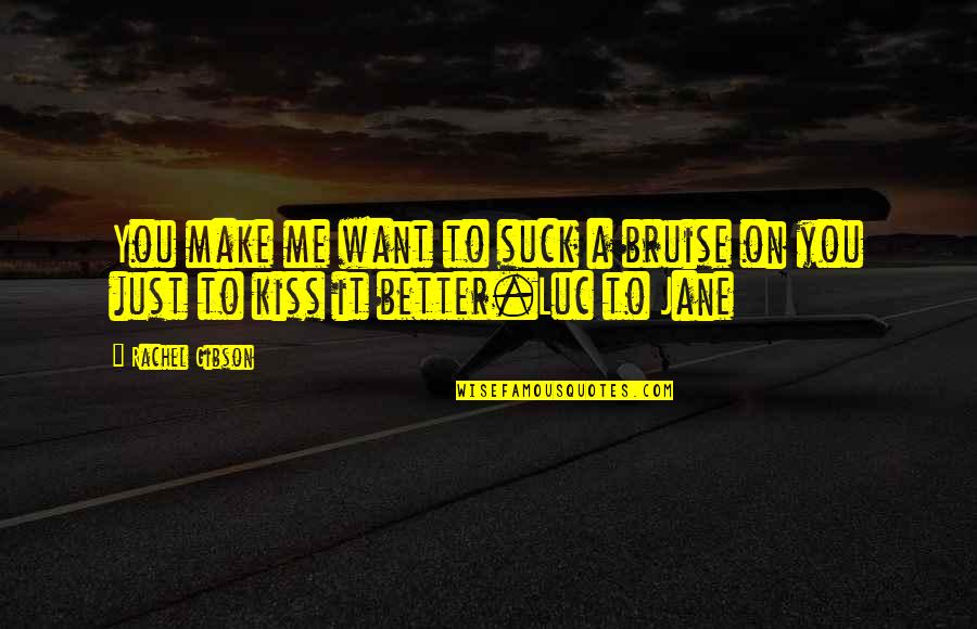 Huateng Ma Quotes By Rachel Gibson: You make me want to suck a bruise