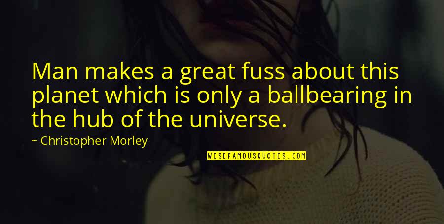 Hub Quotes By Christopher Morley: Man makes a great fuss about this planet