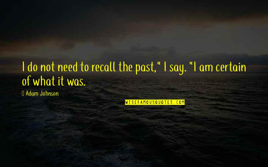 Hubaru Quotes By Adam Johnson: I do not need to recall the past,"