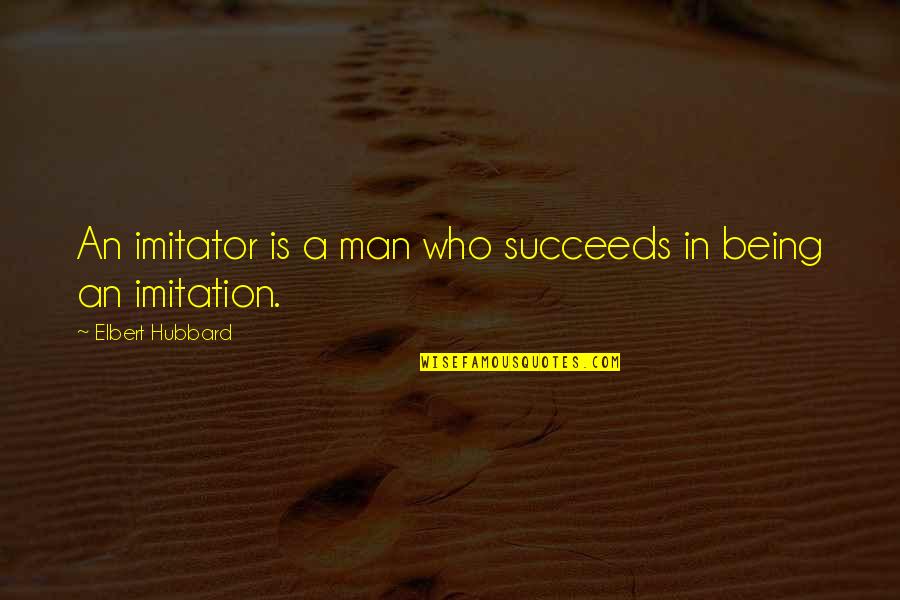 Hubbard's Quotes By Elbert Hubbard: An imitator is a man who succeeds in