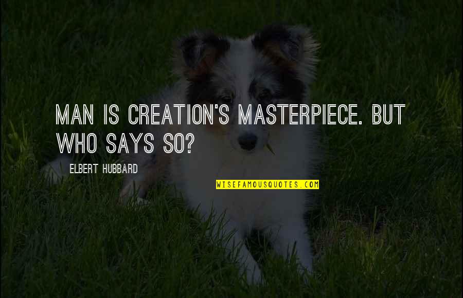 Hubbard's Quotes By Elbert Hubbard: Man is Creation's masterpiece. But who says so?