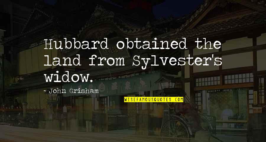 Hubbard's Quotes By John Grisham: Hubbard obtained the land from Sylvester's widow.
