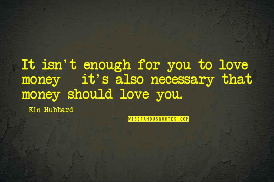 Hubbard's Quotes By Kin Hubbard: It isn't enough for you to love money