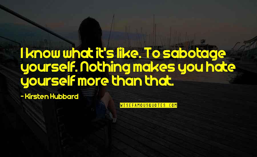 Hubbard's Quotes By Kirsten Hubbard: I know what it's like. To sabotage yourself.
