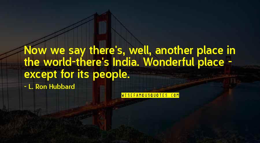 Hubbard's Quotes By L. Ron Hubbard: Now we say there's, well, another place in