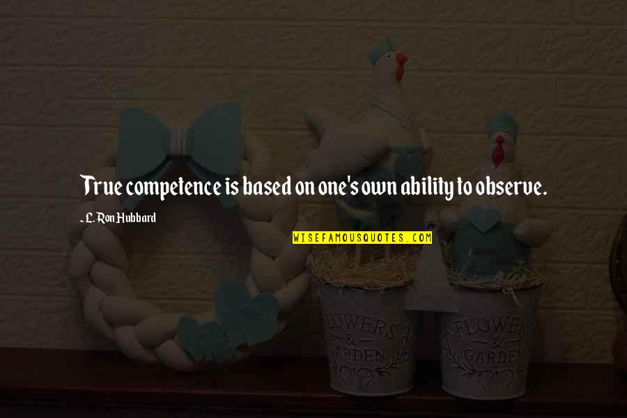 Hubbard's Quotes By L. Ron Hubbard: True competence is based on one's own ability