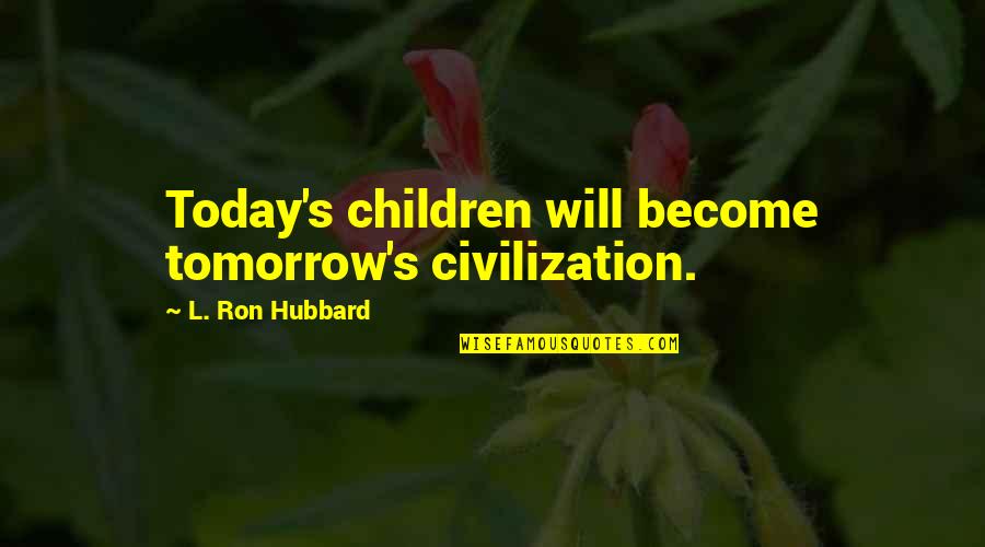 Hubbard's Quotes By L. Ron Hubbard: Today's children will become tomorrow's civilization.
