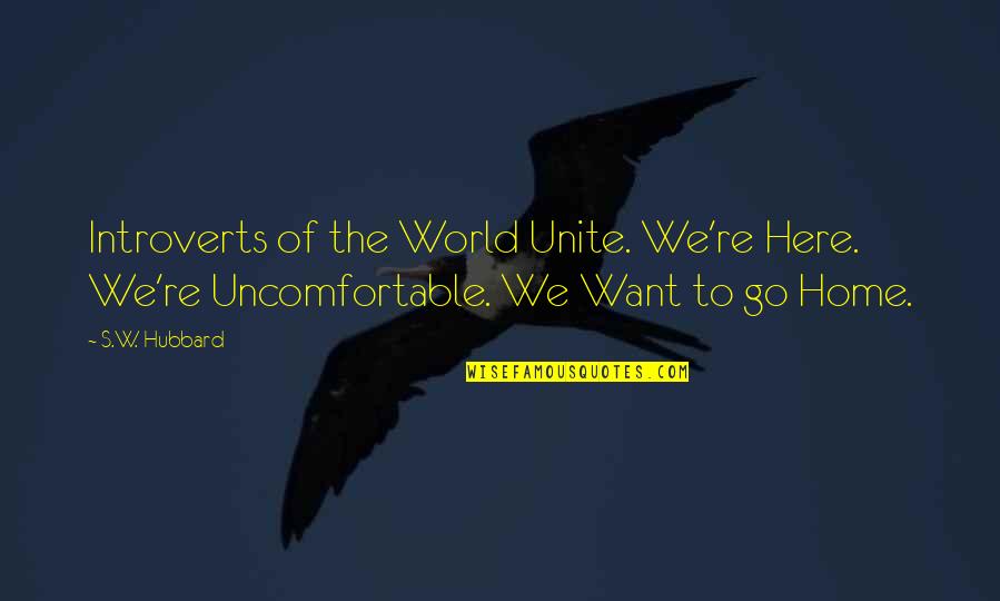 Hubbard's Quotes By S.W. Hubbard: Introverts of the World Unite. We're Here. We're