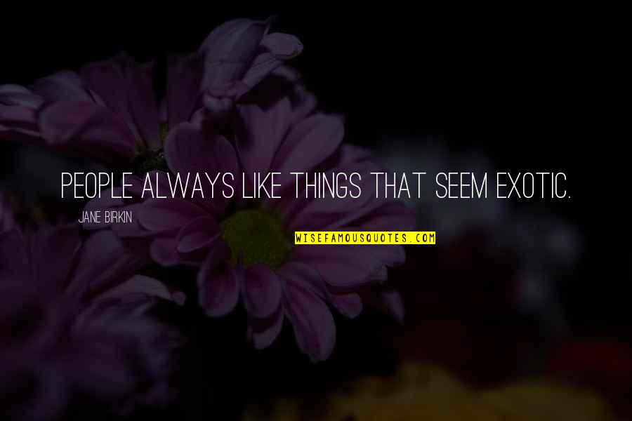Hubbart Formula Quotes By Jane Birkin: People always like things that seem exotic. Hubbart Formula Quotes By Jane Birkin: People always like things that seem exotic.