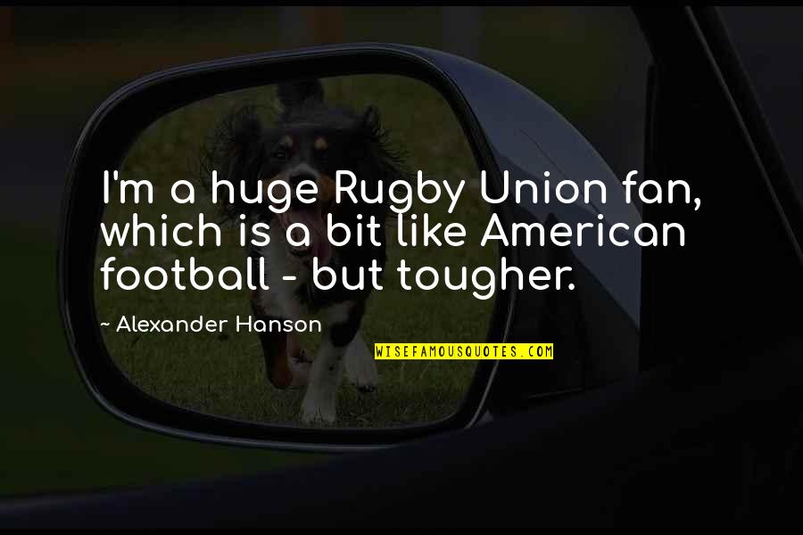 Hubbub Home Quotes By Alexander Hanson: I'm a huge Rugby Union fan, which is