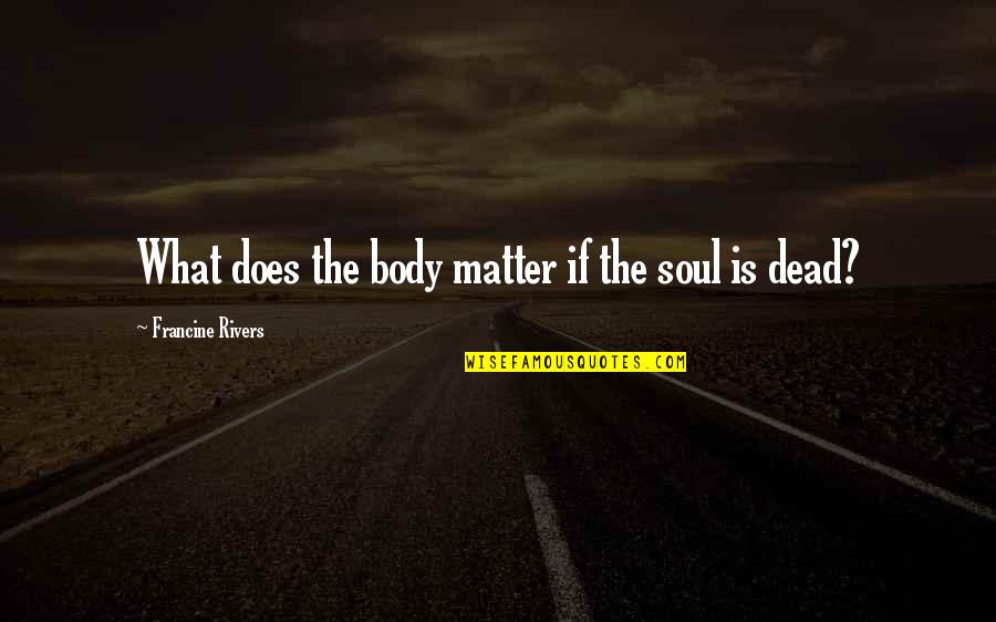 Hubby And Wife Quotes By Francine Rivers: What does the body matter if the soul