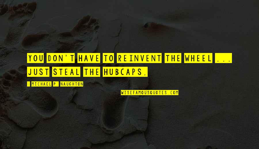 Hubcaps Quotes By Michael P. Naughton: You don't have to reinvent the wheel ...
