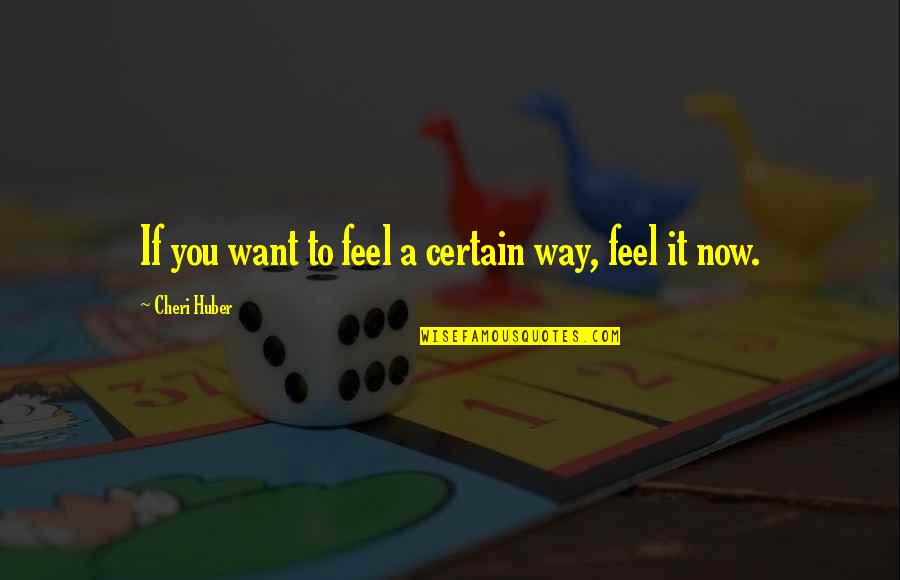 Huber Quotes By Cheri Huber: If you want to feel a certain way,