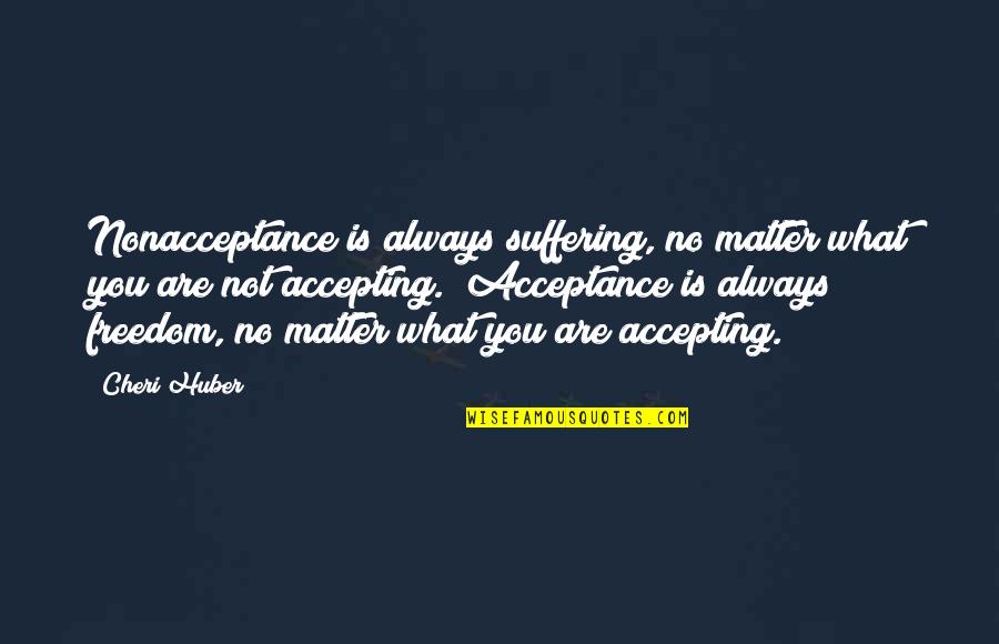 Huber Quotes By Cheri Huber: Nonacceptance is always suffering, no matter what you