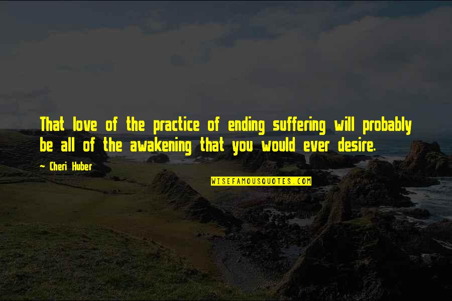 Huber Quotes By Cheri Huber: That love of the practice of ending suffering
