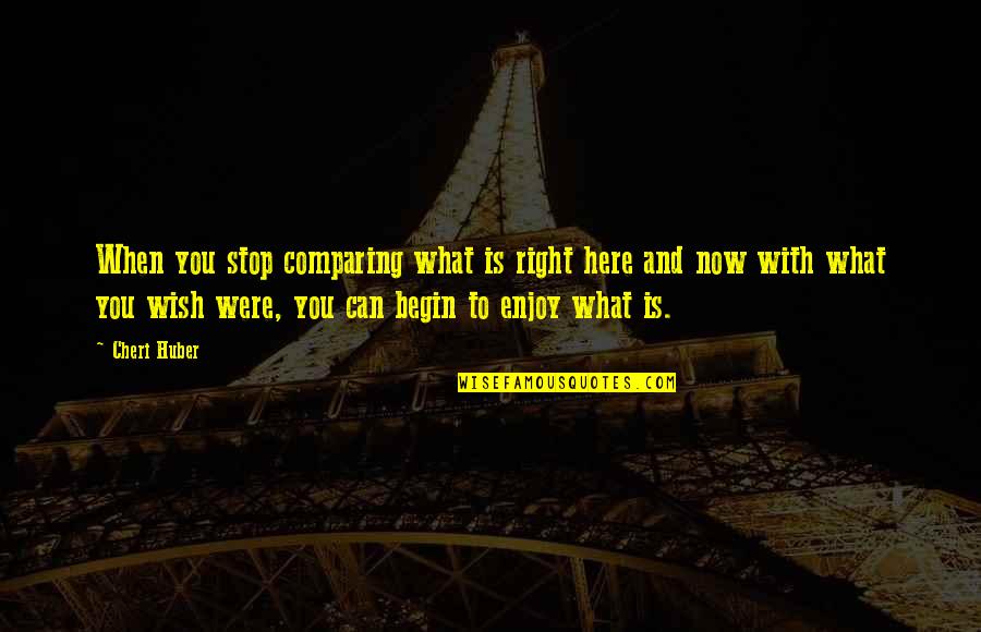 Huber Quotes By Cheri Huber: When you stop comparing what is right here