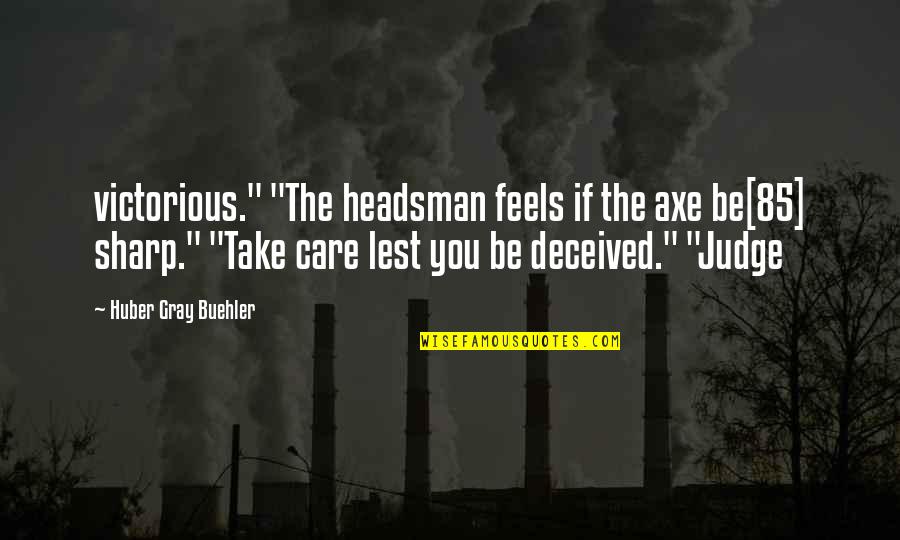 Huber Quotes By Huber Gray Buehler: victorious." "The headsman feels if the axe be[85]