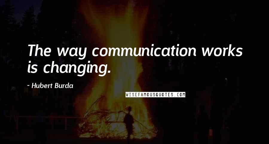 Hubert Burda quotes: The way communication works is changing.