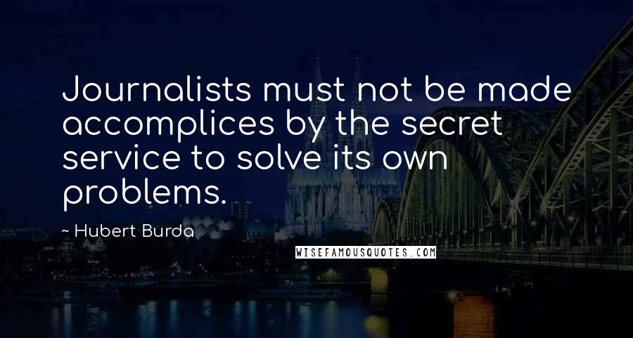 Hubert Burda quotes: Journalists must not be made accomplices by the secret service to solve its own problems.