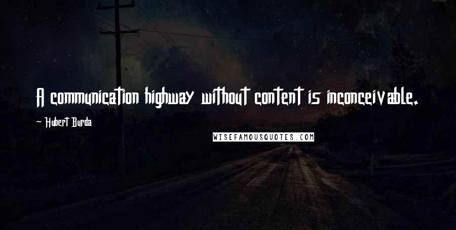 Hubert Burda quotes: A communication highway without content is inconceivable.