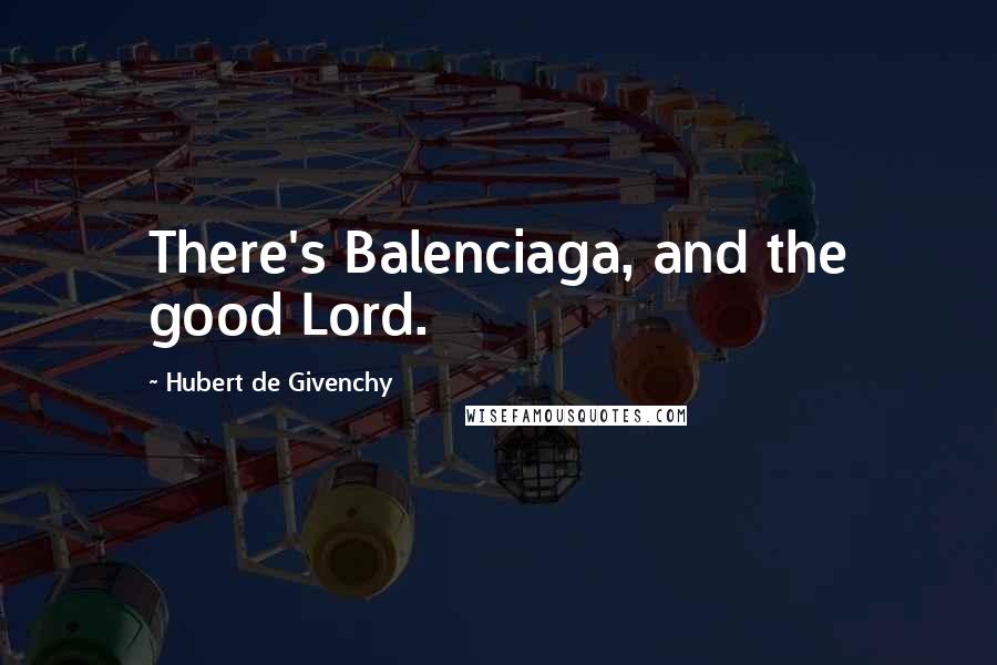Hubert De Givenchy quotes: There's Balenciaga, and the good Lord.