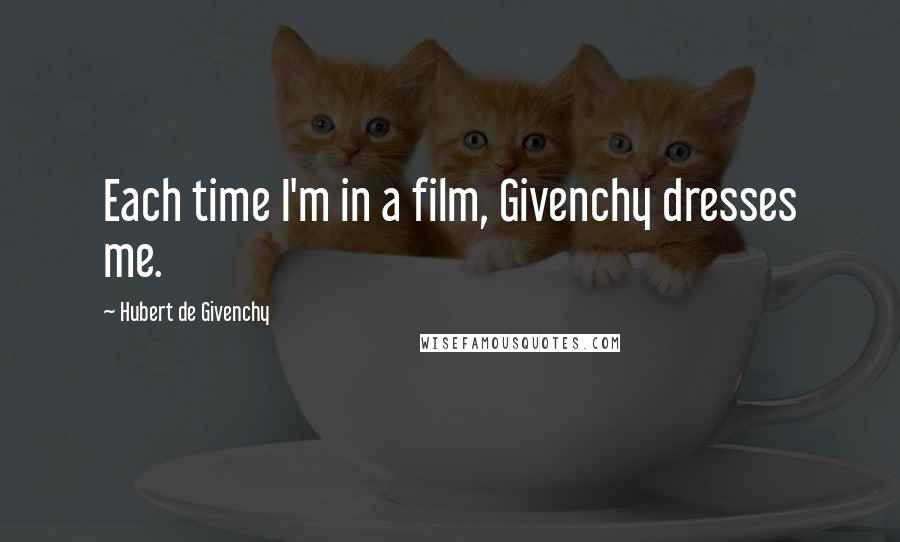Hubert De Givenchy quotes: Each time I'm in a film, Givenchy dresses me.