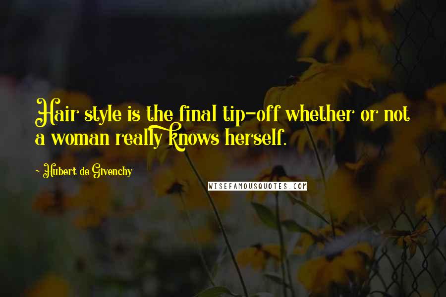 Hubert De Givenchy quotes: Hair style is the final tip-off whether or not a woman really knows herself.