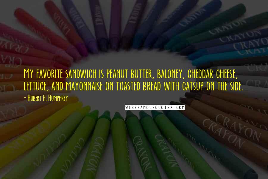 Hubert H. Humphrey quotes: My favorite sandwich is peanut butter, baloney, cheddar cheese, lettuce, and mayonnaise on toasted bread with catsup on the side. Hubert H. Humphrey quotes: My favorite sandwich is peanut butter, baloney, cheddar cheese, lettuce, and mayonnaise on toasted bread with catsup on the side.