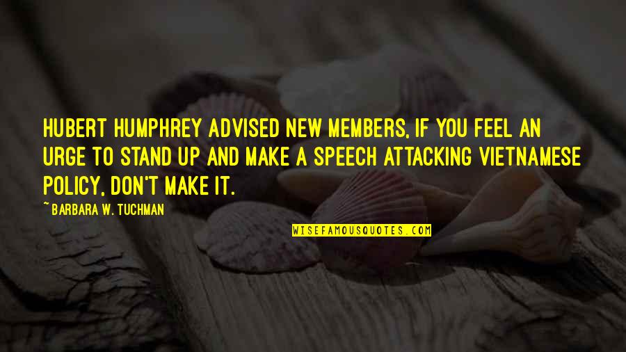 Hubert Humphrey Quotes By Barbara W. Tuchman: Hubert Humphrey advised new members, If you feel
