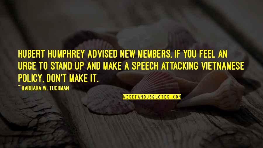 Hubert Humphrey Quotes By Barbara W. Tuchman: Hubert Humphrey advised new members, If you feel Hubert Humphrey Quotes By Barbara W. Tuchman: Hubert Humphrey advised new members, If you feel