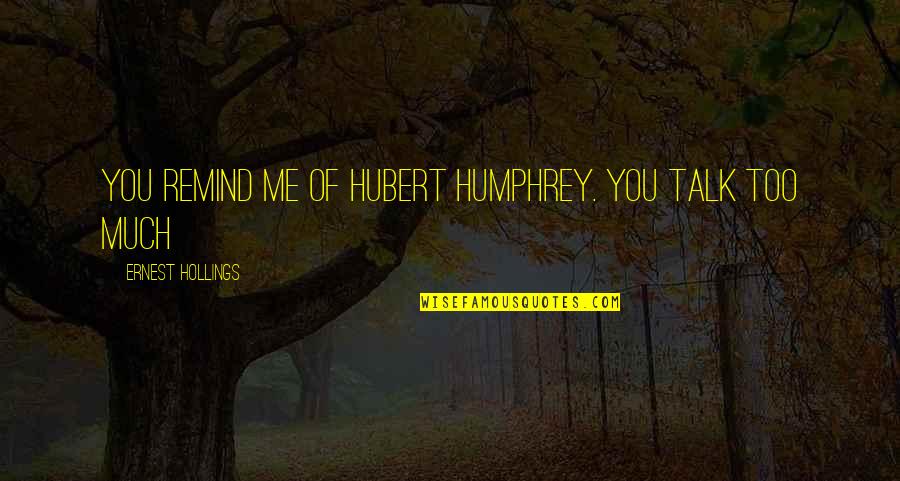 Hubert Humphrey Quotes By Ernest Hollings: You remind me of Hubert Humphrey. You talk Hubert Humphrey Quotes By Ernest Hollings: You remind me of Hubert Humphrey. You talk