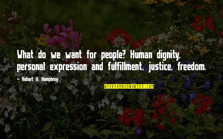 Hubert Humphrey Quotes By Hubert H. Humphrey: What do we want for people? Human dignity,