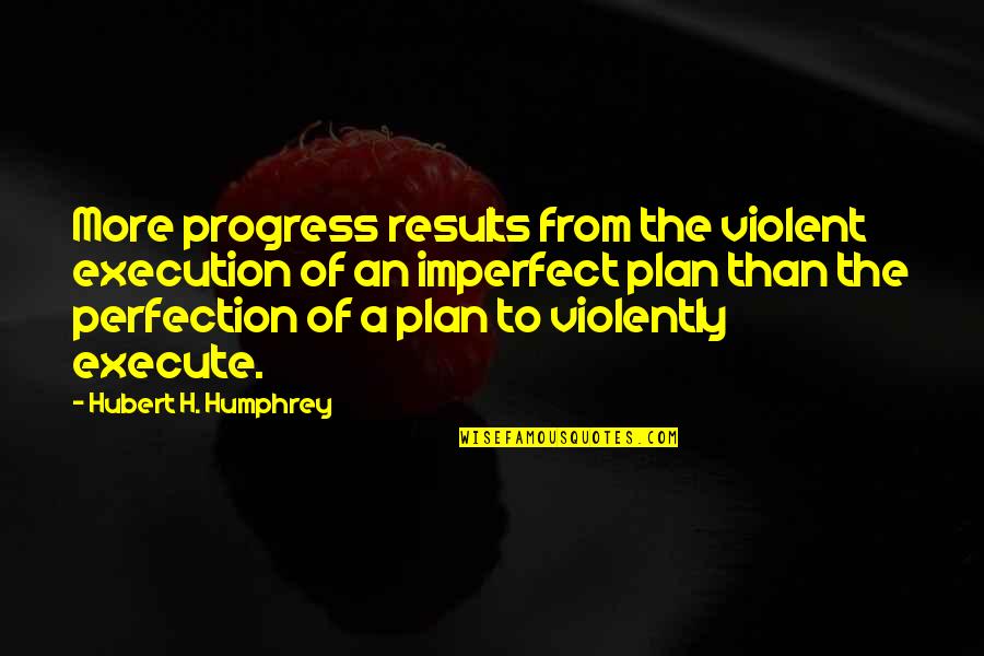 Hubert Humphrey Quotes By Hubert H. Humphrey: More progress results from the violent execution of