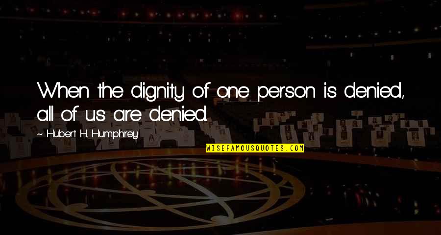 Hubert Humphrey Quotes By Hubert H. Humphrey: When the dignity of one person is denied, Hubert Humphrey Quotes By Hubert H. Humphrey: When the dignity of one person is denied,